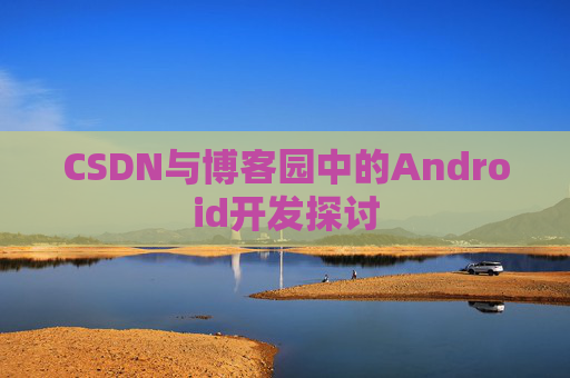 CSDN与博客园中的Android开发探讨