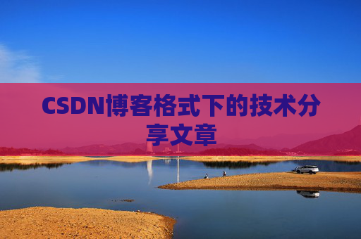 CSDN博客格式下的技术分享文章
